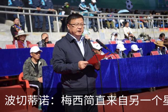 波切蒂诺：梅西简直来自另一个星球，任何词语都不足以形容他